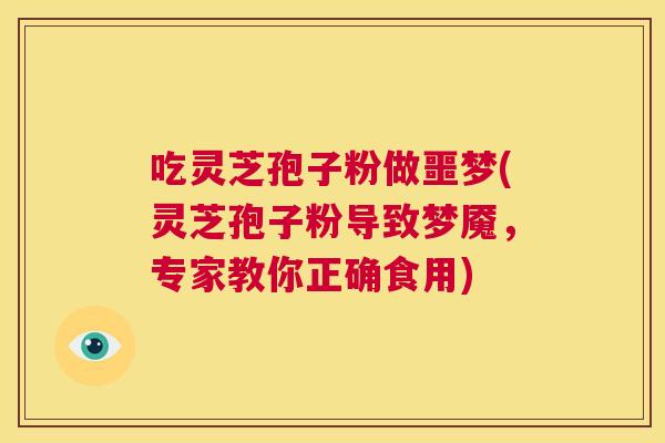 吃灵芝孢子粉做噩梦(灵芝孢子粉导致梦魇,专家教你正确食用) 吃灵芝孢子粉做噩梦(灵芝孢子粉导致梦魇,专家教你正确食用)
