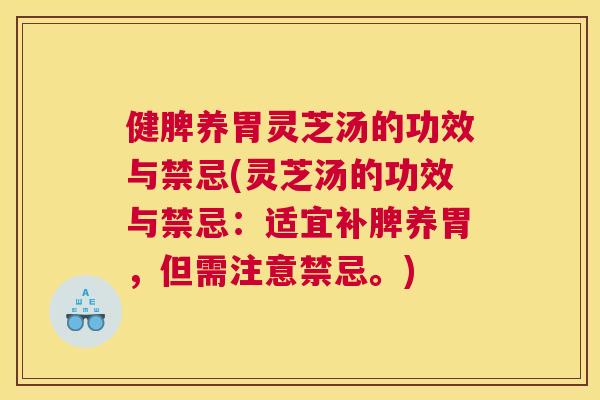 健脾养胃灵芝汤的功效与禁忌(灵芝汤的功效与禁忌:适宜补脾养胃,但需注意禁忌。) 健脾养胃灵芝汤的功效与禁忌(灵芝汤的功效与禁忌:适宜补脾养胃,但需注意禁忌。)