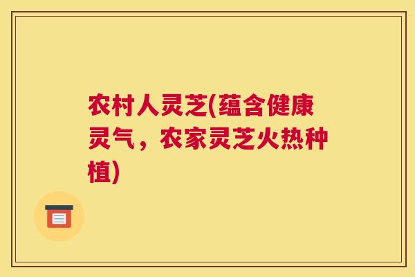 农村人灵芝(蕴含健康灵气,农家灵芝火热种植) 农村人灵芝(蕴含健康灵气,农家灵芝火热种植)