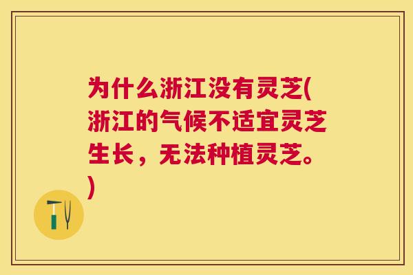 为什么浙江没有灵芝(浙江的气候不适宜灵芝生长,无法种植灵芝。) 为什么浙江没有灵芝(浙江的气候不适宜灵芝生长,无法种植灵芝。)