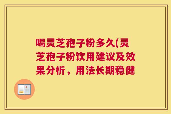 喝灵芝孢子粉多久(灵芝孢子粉饮用建议及效果分析，用法长期稳健