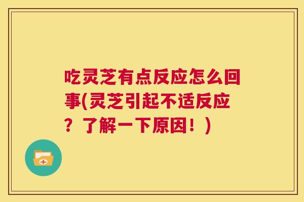 吃灵芝有点反应怎么回事(灵芝引起不适反应?了解一下原因!) 吃灵芝有点反应怎么回事(灵芝引起不适反应?了解一下原因!)
