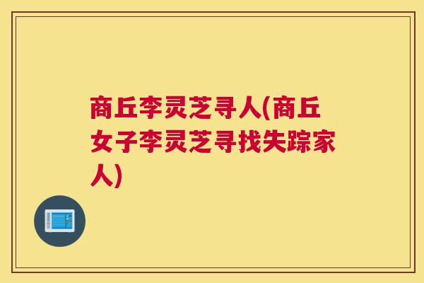 商丘李灵芝寻人(商丘女子李灵芝寻找失踪家人) 商丘李灵芝寻人(商丘女子李灵芝寻找失踪家人)