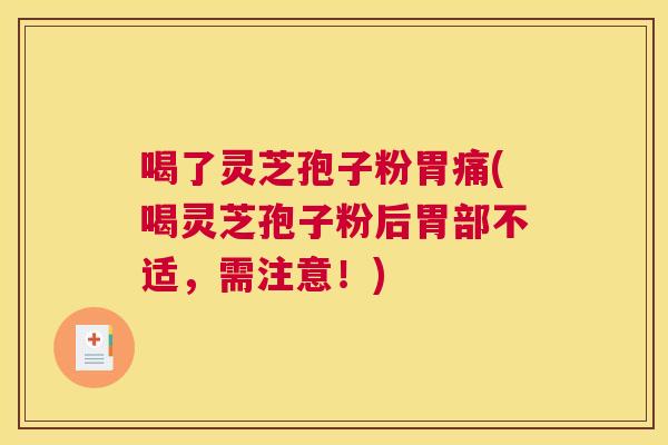 喝了灵芝孢子粉胃痛(喝灵芝孢子粉后胃部不适,需注意!) 喝了灵芝孢子粉胃痛(喝灵芝孢子粉后胃部不适,需注意!)