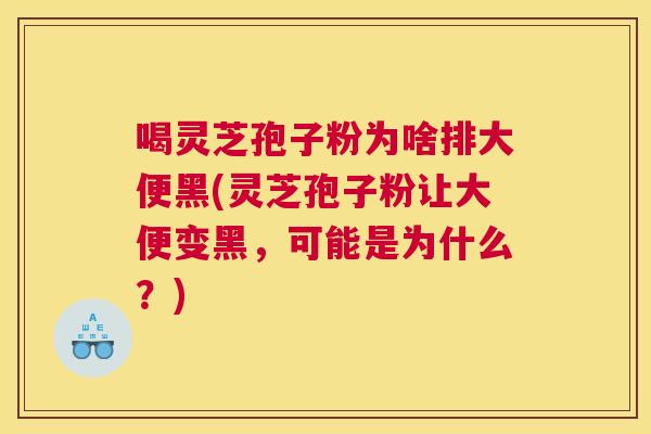 喝灵芝孢子粉为啥排大便黑(灵芝孢子粉让大便变黑,可能是为什么?) 喝灵芝孢子粉为啥排大便黑(灵芝孢子粉让大便变黑,可能是为什么?)