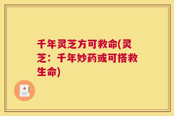 千年灵芝方可救命(灵芝:千年妙药或可搭救生命) 千年灵芝方可救命(灵芝:千年妙药或可搭救生命)