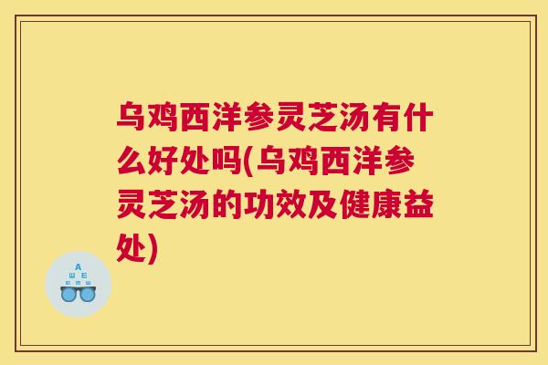 乌鸡西洋参灵芝汤有什么好处吗(乌鸡西洋参灵芝汤的功效及健康益处) 乌鸡西洋参灵芝汤有什么好处吗(乌鸡西洋参灵芝汤的功效及健康益处)