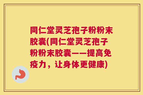 同仁堂灵芝孢子粉粉末胶囊(同仁堂灵芝孢子粉粉末胶囊——提高免疫力,让身体更健康) 同仁堂灵芝孢子粉粉末胶囊(同仁堂灵芝孢子粉粉末胶囊——提高免疫力,让身体更健康)