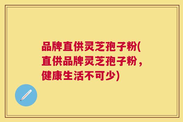 品牌直供灵芝孢子粉(直供品牌灵芝孢子粉,健康生活不可少) 品牌直供灵芝孢子粉(直供品牌灵芝孢子粉,健康生活不可少)
