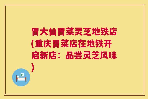 冒大仙冒菜灵芝地铁店(重庆冒菜店在地铁开启新店:品尝灵芝风味) 冒大仙冒菜灵芝地铁店(重庆冒菜店在地铁开启新店:品尝灵芝风味)