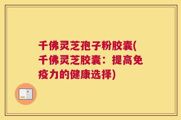 千佛灵芝孢子粉胶囊(千佛灵芝胶囊:提高免疫力的健康选择) 千佛灵芝孢子粉胶囊(千佛灵芝胶囊:提高免疫力的健康选择)