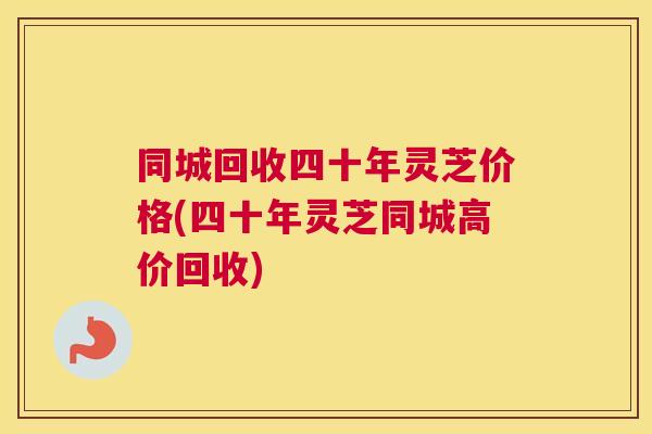 同城回收四十年灵芝价格(四十年灵芝同城高价回收) 同城回收四十年灵芝价格(四十年灵芝同城高价回收)