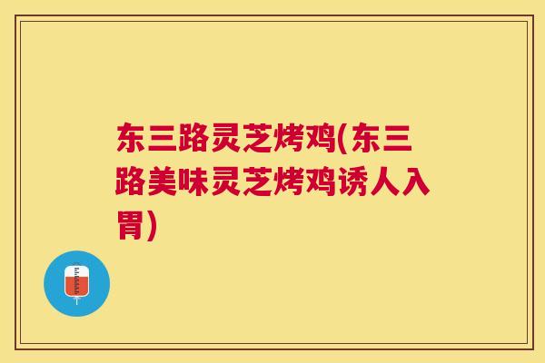 东三路灵芝烤鸡(东三路美味灵芝烤鸡诱人入胃) 东三路灵芝烤鸡(东三路美味灵芝烤鸡诱人入胃)