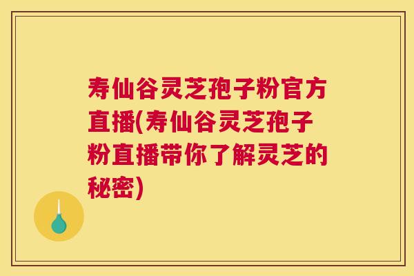 寿仙谷灵芝孢子粉官方直播(寿仙谷灵芝孢子粉直播带你了解灵芝的秘密) 寿仙谷灵芝孢子粉官方直播(寿仙谷灵芝孢子粉直播带你了解灵芝的秘密)