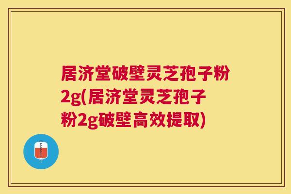 居济堂破壁灵芝孢子粉2g(居济堂灵芝孢子粉2g破壁高效提取) 居济堂破壁灵芝孢子粉2g(居济堂灵芝孢子粉2g破壁高效提取)
