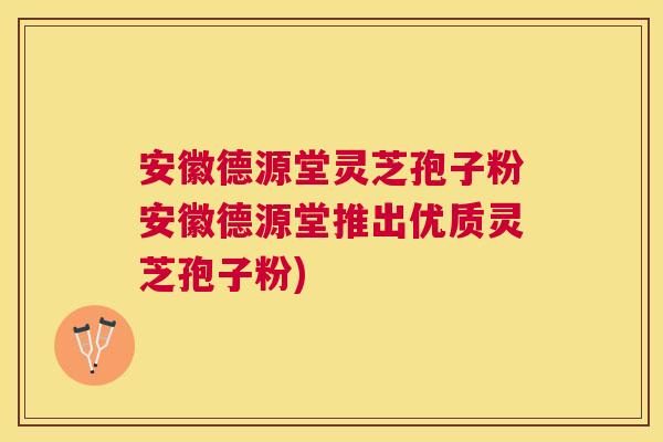 安徽德源堂灵芝孢子粉安徽德源堂推出优质灵芝孢子粉) 安徽德源堂灵芝孢子粉安徽德源堂推出优质灵芝孢子粉)