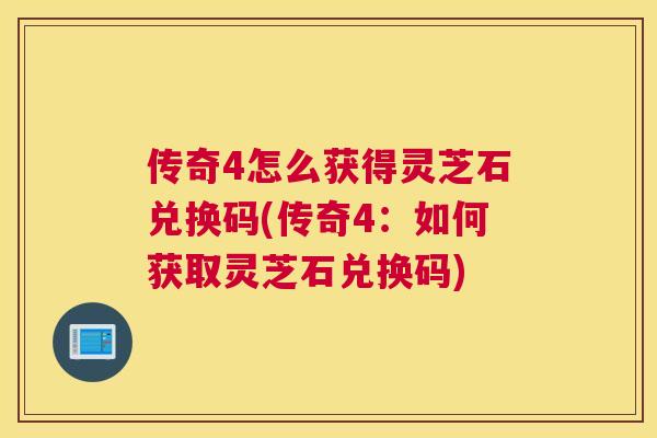 传奇4怎么获得灵芝石兑换码(传奇4:如何获取灵芝石兑换码) 传奇4怎么获得灵芝石兑换码(传奇4:如何获取灵芝石兑换码)