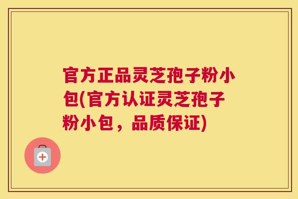 官方正品灵芝孢子粉小包(官方认证灵芝孢子粉小包,品质保证) 官方正品灵芝孢子粉小包(官方认证灵芝孢子粉小包,品质保证)