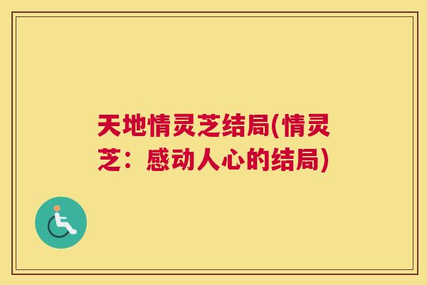 天地情灵芝结局(情灵芝:感动人心的结局) 天地情灵芝结局(情灵芝:感动人心的结局)