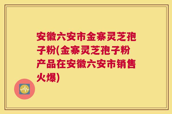 安徽六安市金寨灵芝孢子粉(金寨灵芝孢子粉产品在安徽六安市销售火爆) 安徽六安市金寨灵芝孢子粉(金寨灵芝孢子粉产品在安徽六安市销售火爆)
