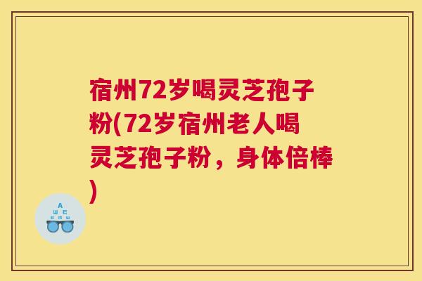 宿州72岁喝灵芝孢子粉(72岁宿州老人喝灵芝孢子粉,身体倍棒) 宿州72岁喝灵芝孢子粉(72岁宿州老人喝灵芝孢子粉,身体倍棒)