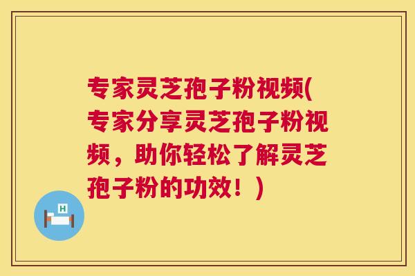 专家灵芝孢子粉视频(专家分享灵芝孢子粉视频,助你轻松了解灵芝孢子粉的功效!) 专家灵芝孢子粉视频(专家分享灵芝孢子粉视频,助你轻松了解灵芝孢子粉的功效!)