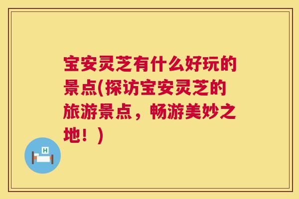 宝安灵芝有什么好玩的景点(探访宝安灵芝的旅游景点,畅游美妙之地!) 宝安灵芝有什么好玩的景点(探访宝安灵芝的旅游景点,畅游美妙之地!)
