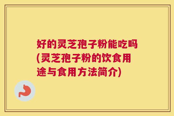 好的灵芝孢子粉能吃吗(灵芝孢子粉的饮食用途与食用方法简介) 好的灵芝孢子粉能吃吗(灵芝孢子粉的饮食用途与食用方法简介)