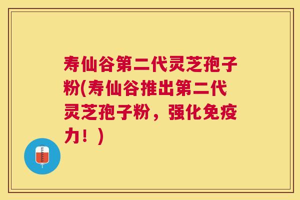 寿仙谷第二代灵芝孢子粉(寿仙谷推出第二代灵芝孢子粉,强化免疫力!) 寿仙谷第二代灵芝孢子粉(寿仙谷推出第二代灵芝孢子粉,强化免疫力!)