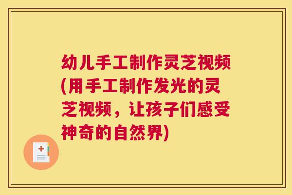 幼儿手工制作灵芝视频(用手工制作发光的灵芝视频,让孩子们感受神奇的自然界) 幼儿手工制作灵芝视频(用手工制作发光的灵芝视频,让孩子们感受神奇的自然界)