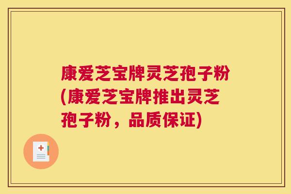 康爱芝宝牌灵芝孢子粉(康爱芝宝牌推出灵芝孢子粉,品质保证) 康爱芝宝牌灵芝孢子粉(康爱芝宝牌推出灵芝孢子粉,品质保证)