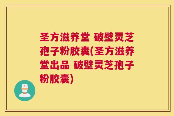 圣方滋养堂 破壁灵芝孢子粉胶囊(圣方滋养堂出品 破壁灵芝孢子粉胶囊) 圣方滋养堂 破壁灵芝孢子粉胶囊(圣方滋养堂出品 破壁灵芝孢子粉胶囊)