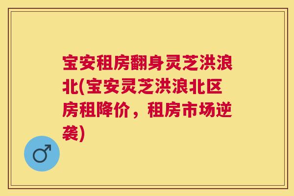宝安租房翻身灵芝洪浪北(宝安灵芝洪浪北区房租降价,租房市场逆袭) 宝安租房翻身灵芝洪浪北(宝安灵芝洪浪北区房租降价,租房市场逆袭)