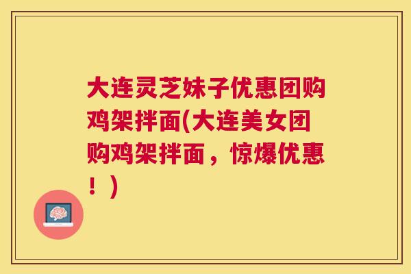 大连灵芝妹子优惠团购鸡架拌面(大连美女团购鸡架拌面,惊爆优惠!) 大连灵芝妹子优惠团购鸡架拌面(大连美女团购鸡架拌面,惊爆优惠!)