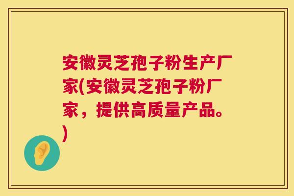 安徽灵芝孢子粉生产厂家(安徽灵芝孢子粉厂家,提供高质量产品。) 安徽灵芝孢子粉生产厂家(安徽灵芝孢子粉厂家,提供高质量产品。)