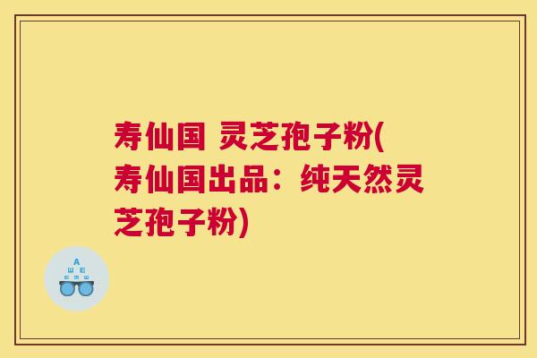寿仙国 灵芝孢子粉(寿仙国出品:纯天然灵芝孢子粉) 寿仙国 灵芝孢子粉(寿仙国出品:纯天然灵芝孢子粉)