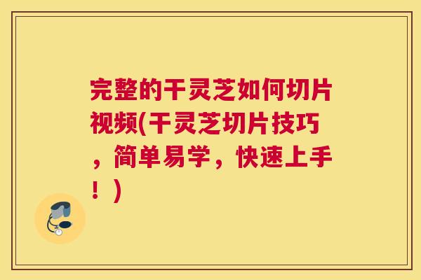 完整的干灵芝如何切片视频(干灵芝切片技巧,简单易学,快速上手!) 完整的干灵芝如何切片视频(干灵芝切片技巧,简单易学,快速上手!)