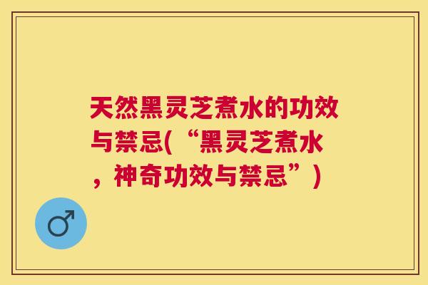 天然黑灵芝煮水的功效与禁忌(“黑灵芝煮水,神奇功效与禁忌”) 天然黑灵芝煮水的功效与禁忌(“黑灵芝煮水,神奇功效与禁忌”)