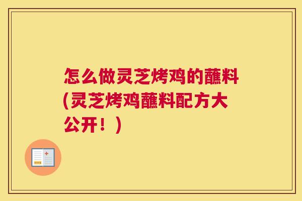 怎么做灵芝烤鸡的蘸料(灵芝烤鸡蘸料配方大公开!) 怎么做灵芝烤鸡的蘸料(灵芝烤鸡蘸料配方大公开!)