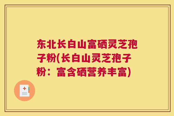 东北长白山富硒灵芝孢子粉(长白山灵芝孢子粉:富含硒营养丰富) 东北长白山富硒灵芝孢子粉(长白山灵芝孢子粉:富含硒营养丰富)