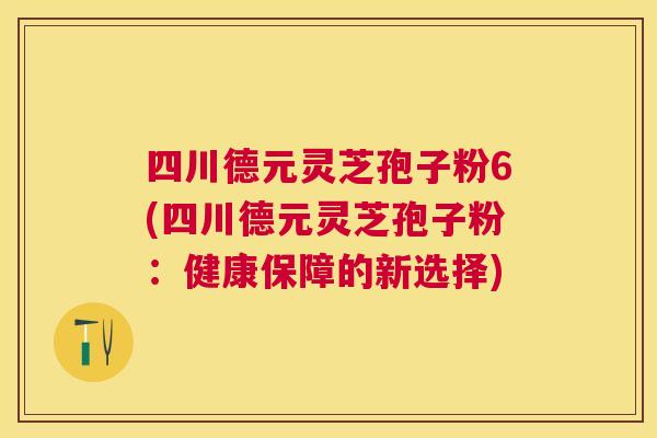 四川德元灵芝孢子粉6(四川德元灵芝孢子粉:健康保障的新选择) 四川德元灵芝孢子粉6(四川德元灵芝孢子粉:健康保障的新选择)