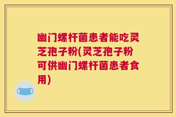 幽门螺杆菌患者能吃灵芝孢子粉(灵芝孢子粉可供幽门螺杆菌患者食用) 幽门螺杆菌患者能吃灵芝孢子粉(灵芝孢子粉可供幽门螺杆菌患者食用)