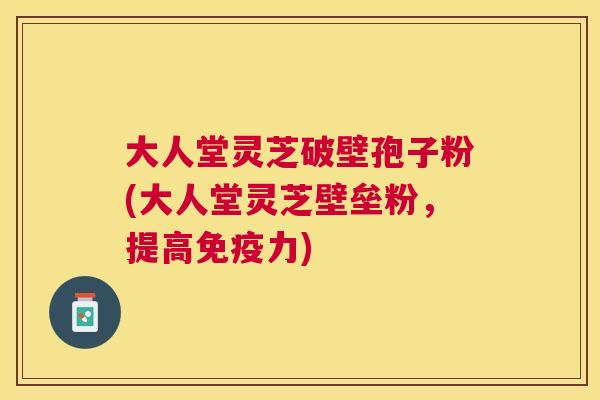 大人堂灵芝破壁孢子粉(大人堂灵芝壁垒粉,提高免疫力) 大人堂灵芝破壁孢子粉(大人堂灵芝壁垒粉,提高免疫力)