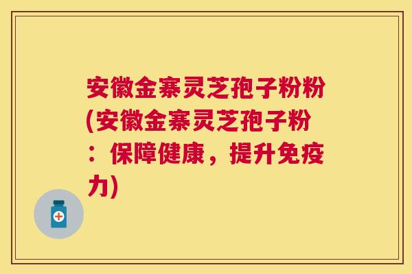 安徽金寨灵芝孢子粉粉(安徽金寨灵芝孢子粉:保障健康,提升免疫力) 安徽金寨灵芝孢子粉粉(安徽金寨灵芝孢子粉:保障健康,提升免疫力)