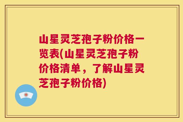 山星灵芝孢子粉价格一览表(山星灵芝孢子粉价格清单,了解山星灵芝孢子粉价格) 山星灵芝孢子粉价格一览表(山星灵芝孢子粉价格清单,了解山星灵芝孢子粉价格)