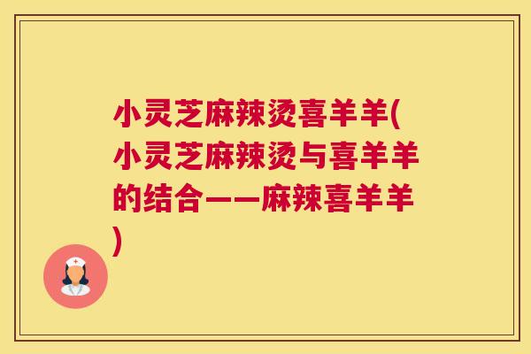 小灵芝麻辣烫喜羊羊(小灵芝麻辣烫与喜羊羊的结合——麻辣喜羊羊)