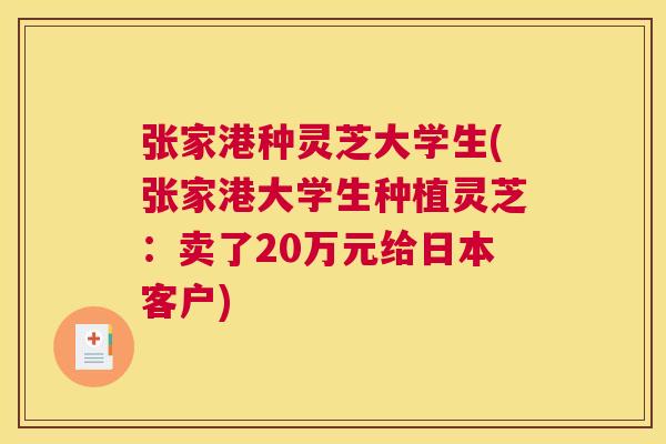 张家港种灵芝大学生(张家港大学生种植灵芝:卖了20万元给日本客户) 张家港种灵芝大学生(张家港大学生种植灵芝:卖了20万元给日本客户)
