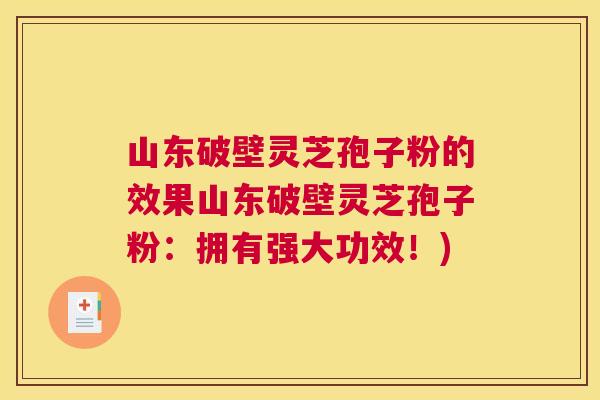 山东破壁灵芝孢子粉的效果山东破壁灵芝孢子粉:拥有强大功效!) 山东破壁灵芝孢子粉的效果山东破壁灵芝孢子粉:拥有强大功效!)