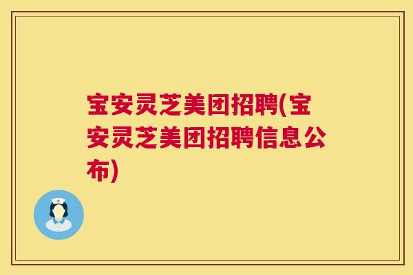 宝安灵芝美团招聘(宝安灵芝美团招聘信息公布) 宝安灵芝美团招聘(宝安灵芝美团招聘信息公布)