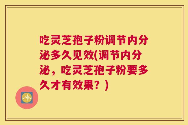 吃灵芝孢子粉调节内分泌多久见效(调节内分泌,吃灵芝孢子粉要多久才有效果?) 吃灵芝孢子粉调节内分泌多久见效(调节内分泌,吃灵芝孢子粉要多久才有效果?)